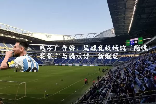 电子广告牌:足球竞技场的「隐性变量」与战术博弈新维度