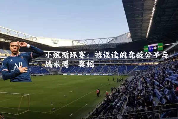 小组循环赛:被误读的竞技公平与战术博弈真相