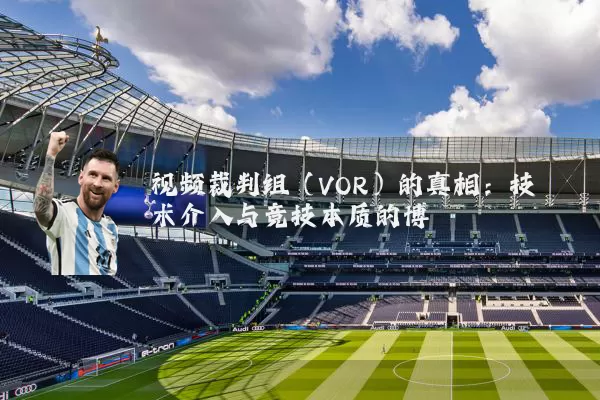 视频裁判组（VOR）的真相：技术介入与竞技本质的博弈