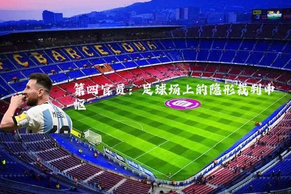 第四官员：足球场上的隐形裁判中枢