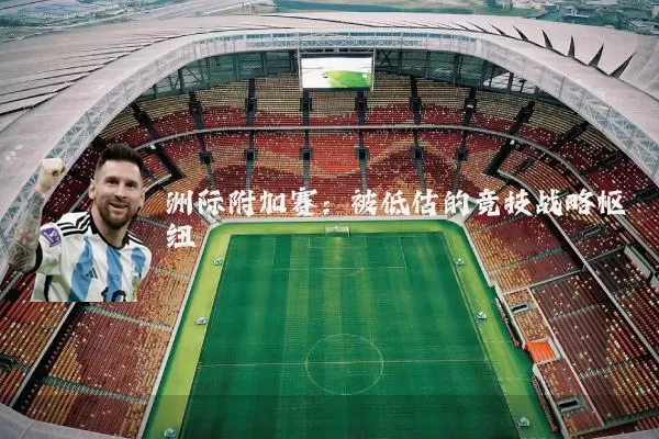 洲际附加赛：被低估的竞技战略枢纽