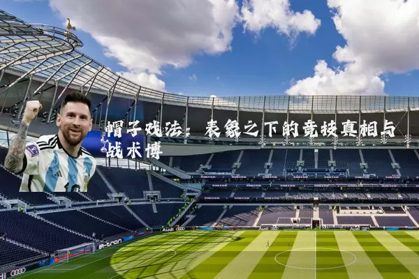 帽子戏法:表象之下的竞技真相与战术博弈