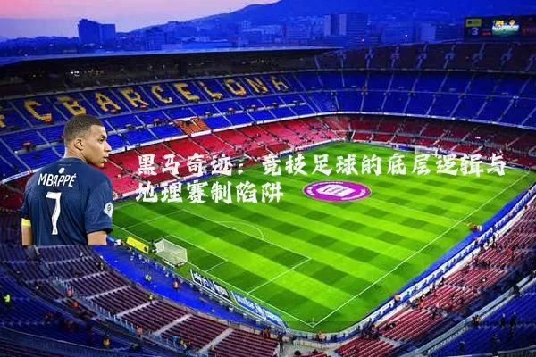 黑马奇迹:竞技足球的底层逻辑与地理赛制陷阱
