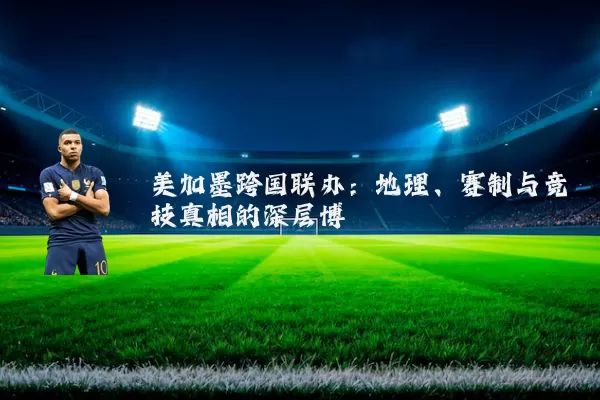 美加墨跨国联办：地理、赛制与竞技真相的深层博弈